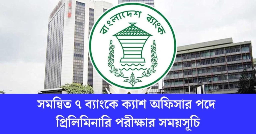 সমন্বিত ৭ ব্যাংকে ক্যাশ অফিসার পদে প্রিলিমিনারি পরীক্ষার সময়সূচি