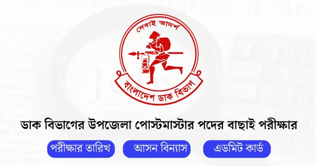 ডাক বিভাগের উপজেলা পোস্টমাস্টার পদের বাছাই পরীক্ষার তারিখ আসন বিন্যাস এবং এডমিট কার্ড