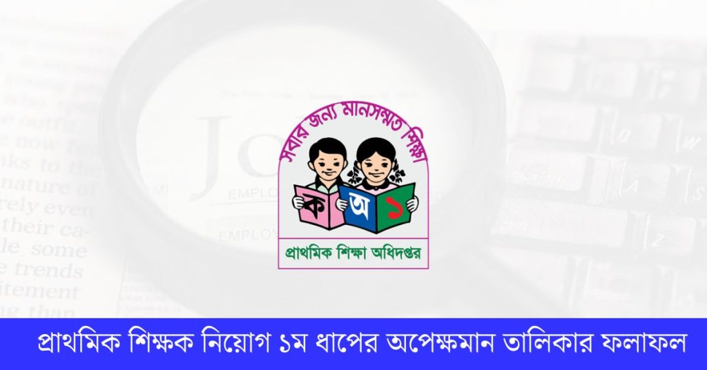 প্রাথমিক শিক্ষক নিয়োগ ১ম ধাপের অপেক্ষমান তালিকার ফলাফল