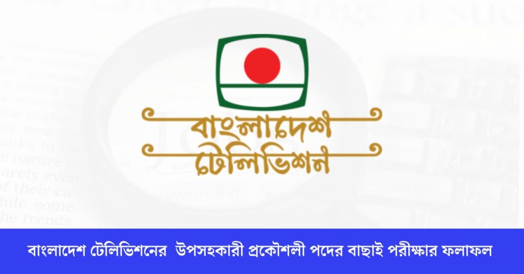 বাংলাদেশ টেলিভিশনের উপসহকারী প্রকৌশলী পদের বাছাই পরীক্ষার ফলাফল
